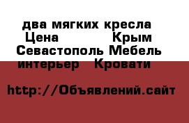 два мягких кресла › Цена ­ 5 000 - Крым, Севастополь Мебель, интерьер » Кровати   